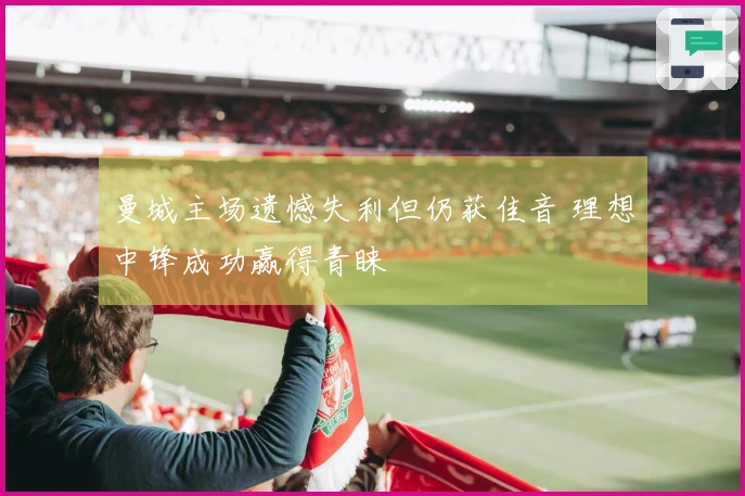 曼城主场遗憾失利但仍获佳音 理想中锋成功赢得青睐