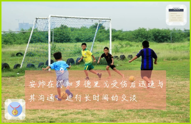 安帅在得知罗德里戈受伤后迅速与其沟通，进行长时间的交谈