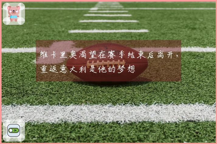 维卡里奥渴望在赛季结束后离开，重返意大利是他的梦想