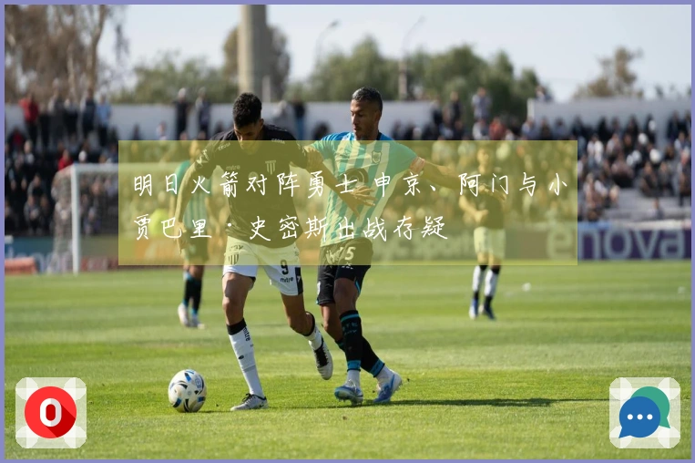 明日火箭对阵勇士 申京、阿门与小贾巴里·史密斯出战存疑
