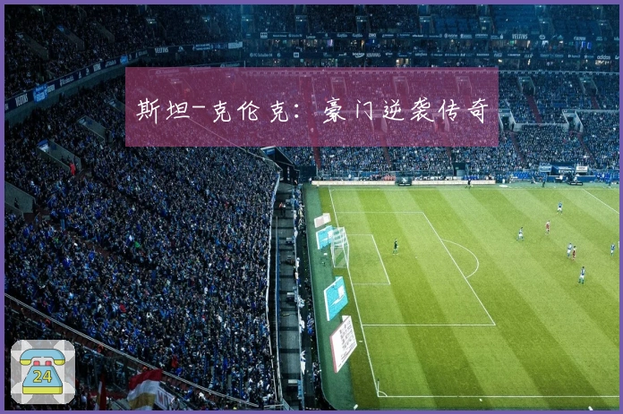 斯坦-克伦克：豪门逆袭传奇