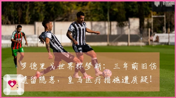 罗德里戈世界杯梦断:三年前旧伤遗留隐患,皇马医疗措施遭质疑!