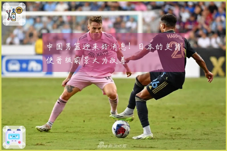 中国男篮迎来好消息！日本的支持使晋级前景大为改善