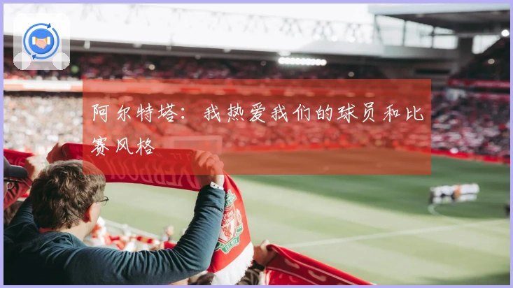 阿尔特塔:我热爱我们的球员和比赛风格
