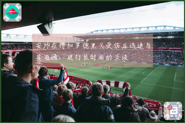 安帅在得知罗德里戈受伤后迅速与其沟通，进行长时间的交谈