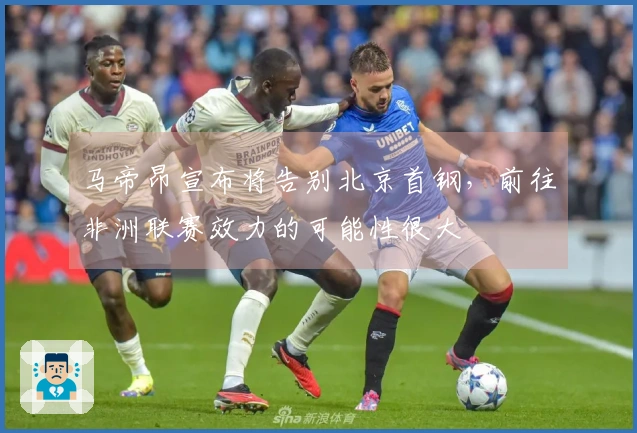 马帝昂宣布将告别北京首钢，前往非洲联赛效力的可能性很大