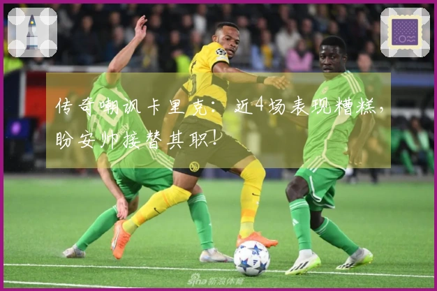 传奇嘲讽卡里克：近4场表现糟糕，盼安帅接替其职！