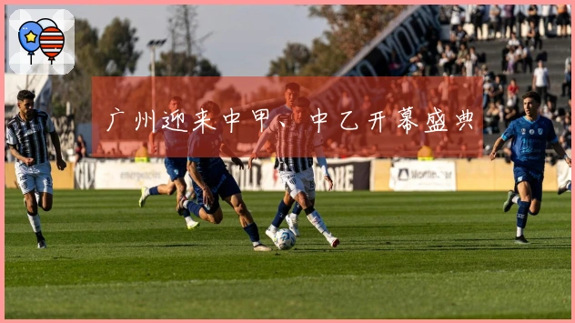 广州迎来中甲、中乙开幕盛典