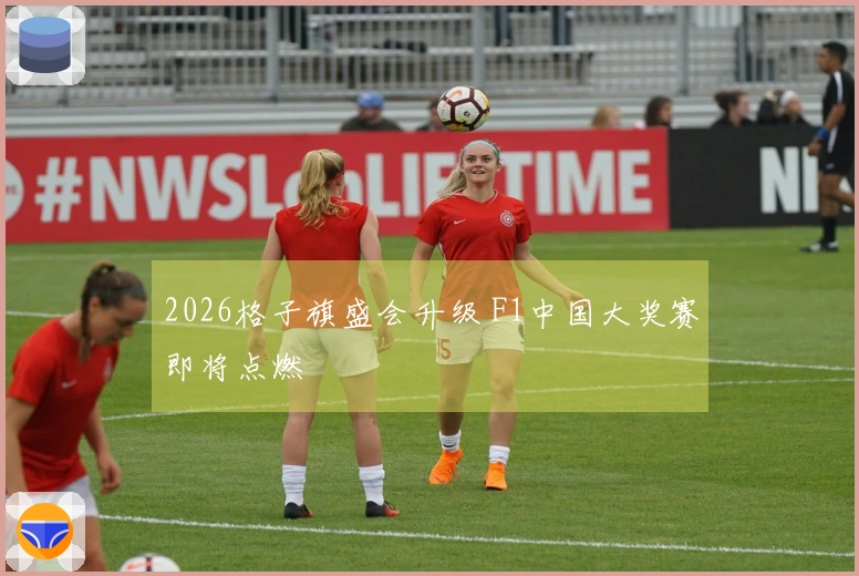 2026格子旗盛会升级 F1中国大奖赛即将点燃