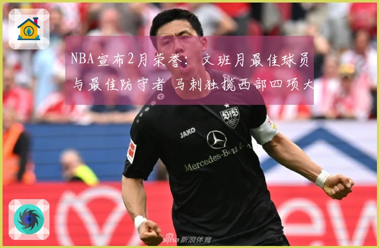 NBA宣布2月荣誉：文班月最佳球员与最佳防守者 马刺独揽西部四项大奖